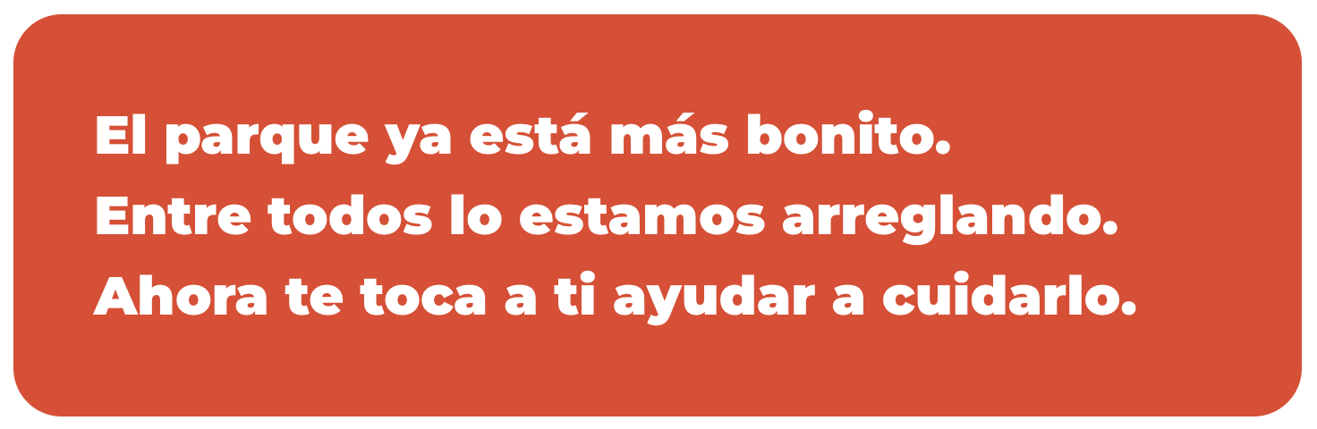 El parque ya está más bonito. Entre todos lo estamos arreglando. Ahora te toca a ti ayudar a cuidarlo